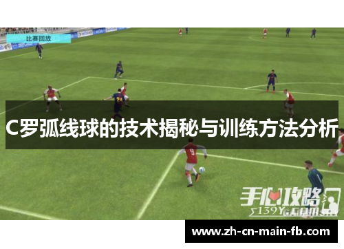 C罗弧线球的技术揭秘与训练方法分析 C罗弧线球的技术揭秘与训练方法分析