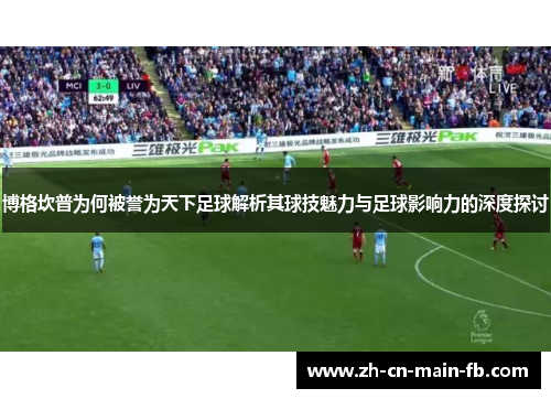 博格坎普为何被誉为天下足球解析其球技魅力与足球影响力的深度探讨 博格坎普为何被誉为天下足球解析其球技魅力与足球影响力的深度探讨