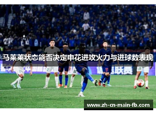 马莱莱状态能否决定申花进攻火力与进球数表现