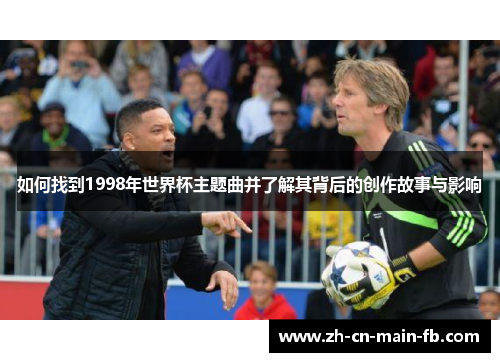 如何找到1998年世界杯主题曲并了解其背后的创作故事与影响