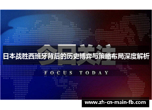 日本战胜西班牙背后的历史博弈与策略布局深度解析 日本战胜西班牙背后的历史博弈与策略布局深度解析