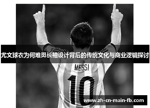 尤文球衣为何难觅长袖设计背后的传统文化与商业逻辑探讨 尤文球衣为何难觅长袖设计背后的传统文化与商业逻辑探讨