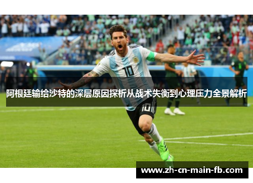阿根廷输给沙特的深层原因探析从战术失衡到心理压力全景解析