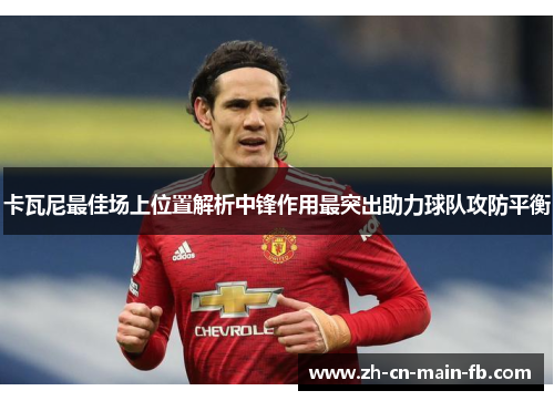 卡瓦尼最佳场上位置解析中锋作用最突出助力球队攻防平衡