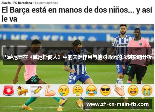 巴萨尼奥在《威尼斯商人》中的关键作用与他对命运的深刻影响分析