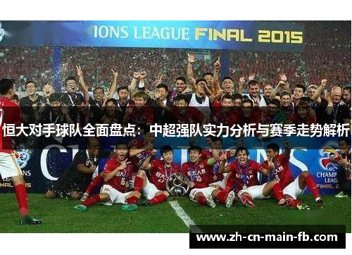 恒大对手球队全面盘点：中超强队实力分析与赛季走势解析