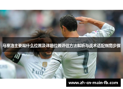 马塞洛主要踢什么位置及详细位置评估方法解析与战术适配指南步骤