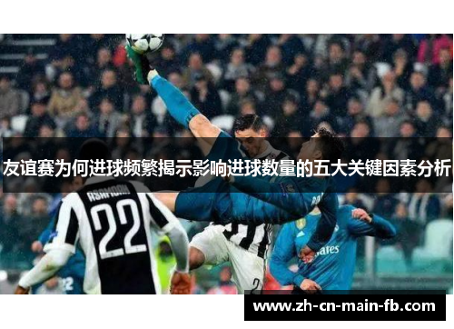 友谊赛为何进球频繁揭示影响进球数量的五大关键因素分析