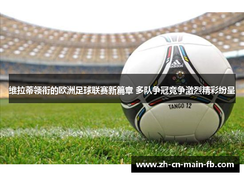 维拉蒂领衔的欧洲足球联赛新篇章 多队争冠竞争激烈精彩纷呈