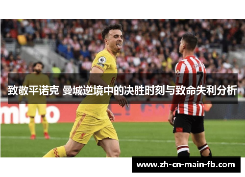 致敬平诺克 曼城逆境中的决胜时刻与致命失利分析 致敬平诺克 曼城逆境中的决胜时刻与致命失利分析