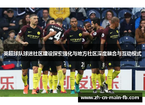 英超球队球迷社区建设探索强化与地方社区深度融合与互动模式 英超球队球迷社区建设探索强化与地方社区深度融合与互动模式