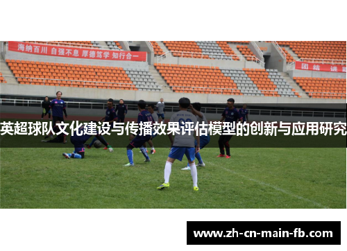 英超球队文化建设与传播效果评估模型的创新与应用研究 英超球队文化建设与传播效果评估模型的创新与应用研究