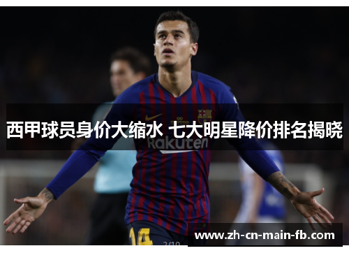 西甲球员身价大缩水 七大明星降价排名揭晓 西甲球员身价大缩水 七大明星降价排名揭晓