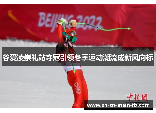 谷爱凌崇礼站夺冠引领冬季运动潮流成新风向标