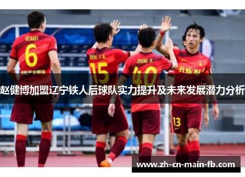 赵健博加盟辽宁铁人后球队实力提升及未来发展潜力分析 赵健博加盟辽宁铁人后球队实力提升及未来发展潜力分析