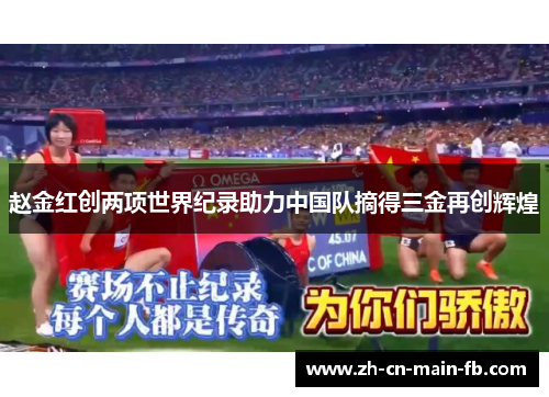 赵金红创两项世界纪录助力中国队摘得三金再创辉煌 赵金红创两项世界纪录助力中国队摘得三金再创辉煌