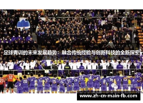 足球青训的未来发展趋势：融合传统经验与创新科技的全新探索