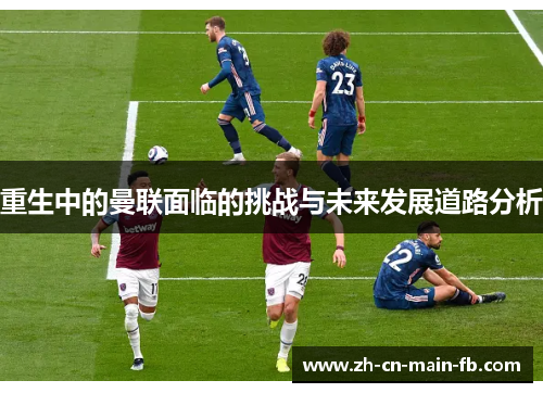 重生中的曼联面临的挑战与未来发展道路分析