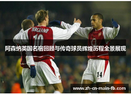 阿森纳英国名宿回顾与传奇球员辉煌历程全景展现 阿森纳英国名宿回顾与传奇球员辉煌历程全景展现