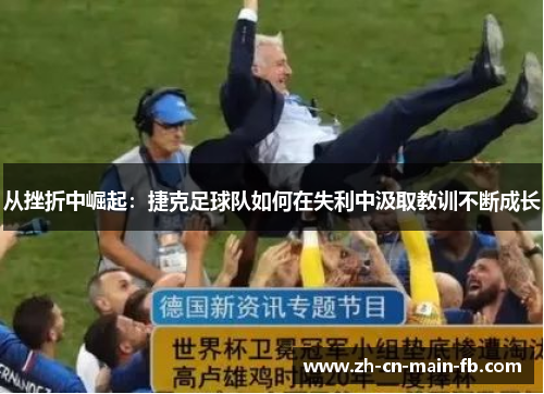 从挫折中崛起:捷克足球队如何在失利中汲取教训不断成长 从挫折中崛起:捷克足球队如何在失利中汲取教训不断成长