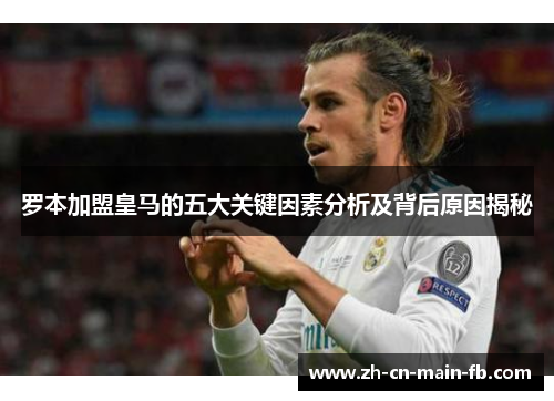 罗本加盟皇马的五大关键因素分析及背后原因揭秘