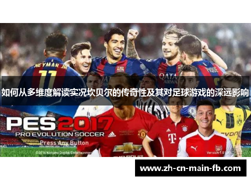 如何从多维度解读实况坎贝尔的传奇性及其对足球游戏的深远影响 如何从多维度解读实况坎贝尔的传奇性及其对足球游戏的深远影响