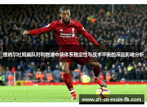 维纳尔杜姆离队对利物浦中场体系稳定性与战术平衡的深远影响分析 维纳尔杜姆离队对利物浦中场体系稳定性与战术平衡的深远影响分析