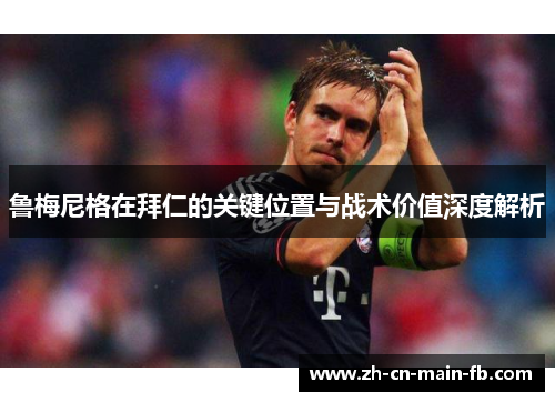 鲁梅尼格在拜仁的关键位置与战术价值深度解析