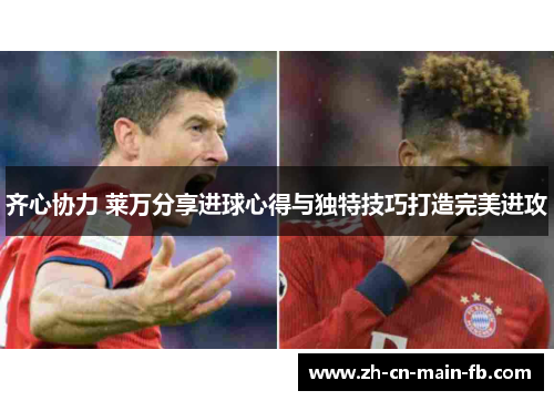 齐心协力 莱万分享进球心得与独特技巧打造完美进攻