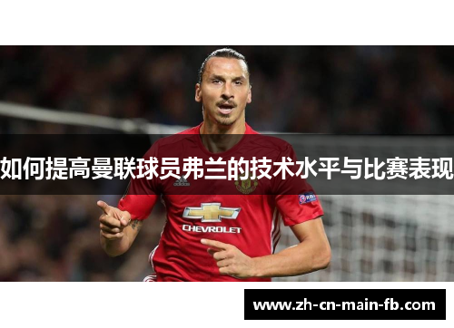 如何提高曼联球员弗兰的技术水平与比赛表现 如何提高曼联球员弗兰的技术水平与比赛表现