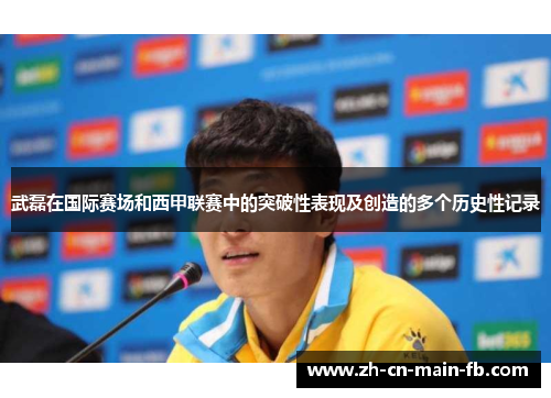 武磊在国际赛场和西甲联赛中的突破性表现及创造的多个历史性记录 武磊在国际赛场和西甲联赛中的突破性表现及创造的多个历史性记录