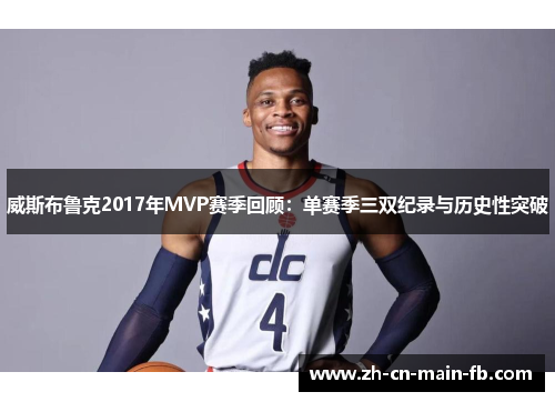 威斯布鲁克2017年MVP赛季回顾：单赛季三双纪录与历史性突破