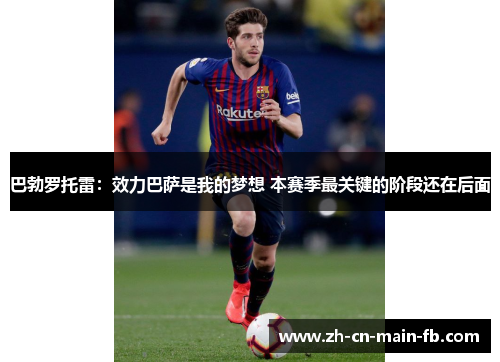 巴勃罗托雷:效力巴萨是我的梦想 本赛季最关键的阶段还在后面 巴勃罗托雷:效力巴萨是我的梦想 本赛季最关键的阶段还在后面