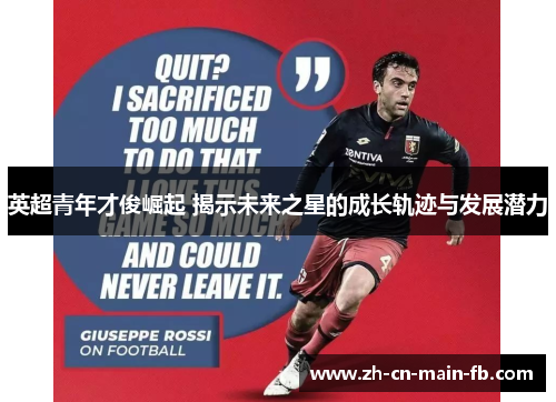 英超青年才俊崛起 揭示未来之星的成长轨迹与发展潜力
