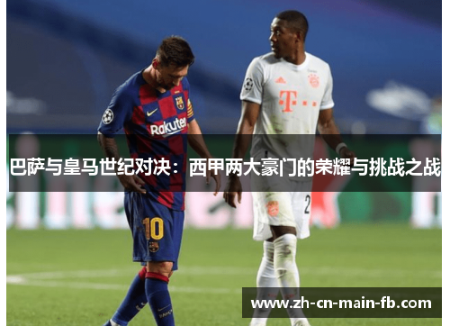 巴萨与皇马世纪对决：西甲两大豪门的荣耀与挑战之战
