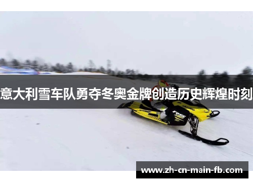 意大利雪车队勇夺冬奥金牌创造历史辉煌时刻