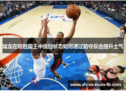 猛龙在险胜国王中找回状态如何通过防守反击提升士气