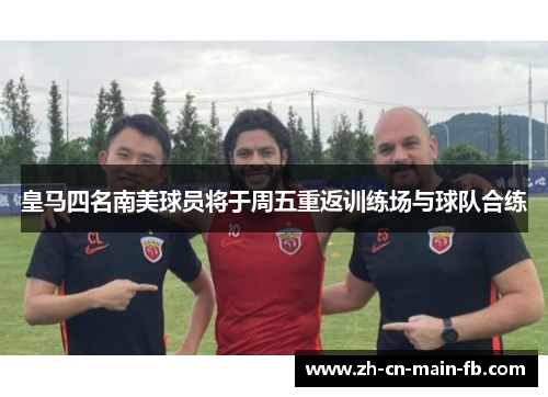 皇马四名南美球员将于周五重返训练场与球队合练