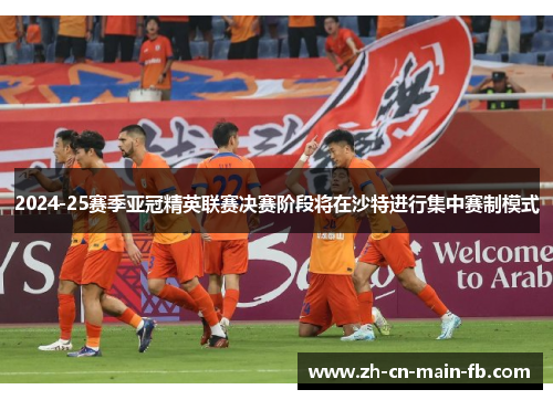 2024-25赛季亚冠精英联赛决赛阶段将在沙特进行集中赛制模式