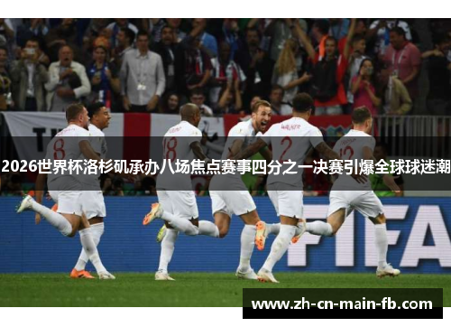 2026世界杯洛杉矶承办八场焦点赛事四分之一决赛引爆全球球迷潮