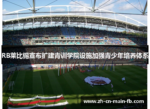 RB莱比锡宣布扩建青训学院设施加强青少年培养体系