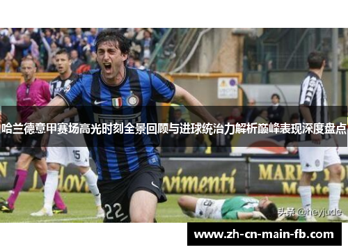 哈兰德意甲赛场高光时刻全景回顾与进球统治力解析巅峰表现深度盘点