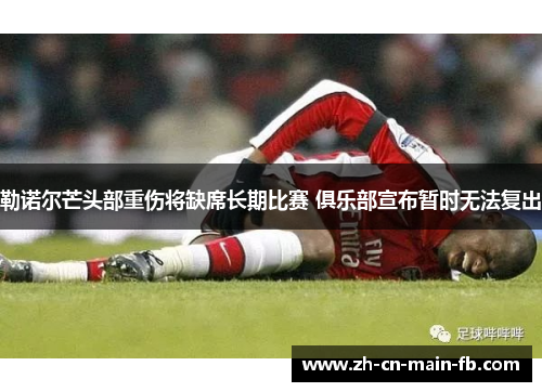 勒诺尔芒头部重伤将缺席长期比赛 俱乐部宣布暂时无法复出