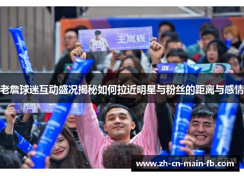 老詹球迷互动盛况揭秘如何拉近明星与粉丝的距离与感情