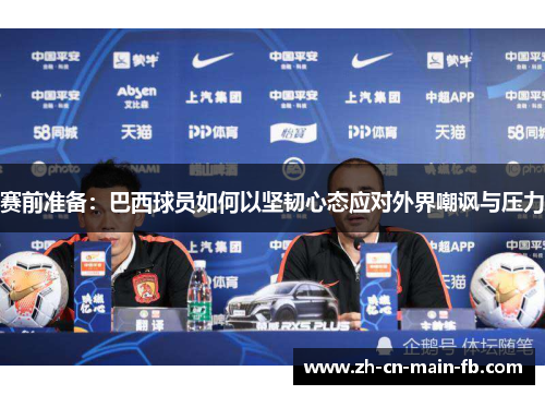 赛前准备：巴西球员如何以坚韧心态应对外界嘲讽与压力