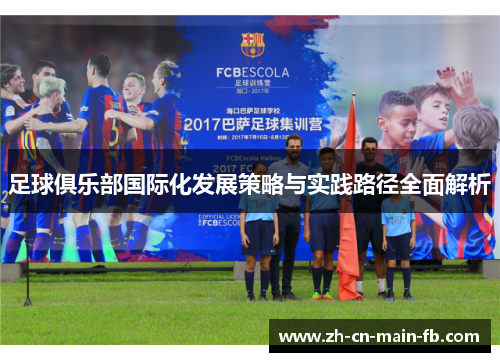 足球俱乐部国际化发展策略与实践路径全面解析