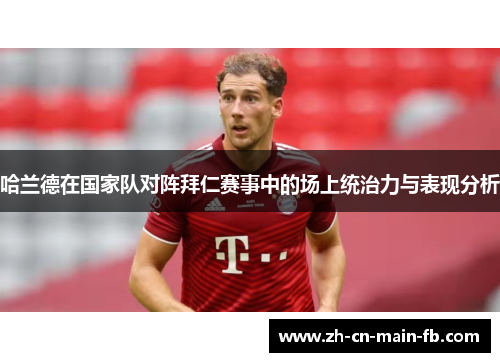 哈兰德在国家队对阵拜仁赛事中的场上统治力与表现分析 哈兰德在国家队对阵拜仁赛事中的场上统治力与表现分析
