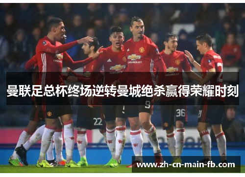 曼联足总杯终场逆转曼城绝杀赢得荣耀时刻 曼联足总杯终场逆转曼城绝杀赢得荣耀时刻