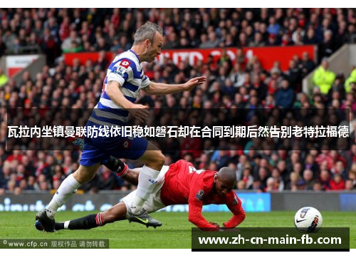 瓦拉内坐镇曼联防线依旧稳如磐石却在合同到期后然告别老特拉福德