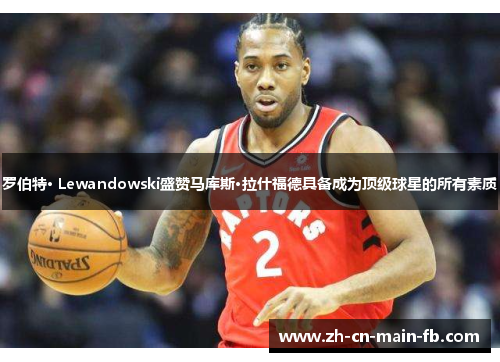 罗伯特· Lewandowski盛赞马库斯·拉什福德具备成为顶级球星的所有素质 罗伯特· Lewandowski盛赞马库斯·拉什福德具备成为顶级球星的所有素质